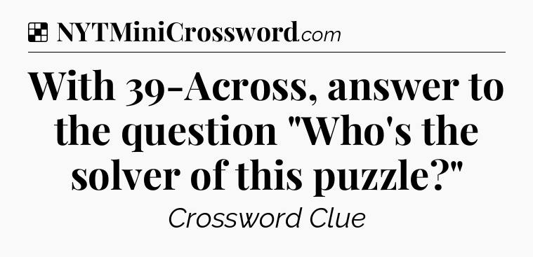 Solution: With 39-Across, answer to the question 