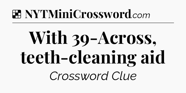 Solution: With 39-Across, teeth-cleaning aid - NYT Crossword