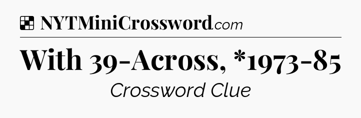 Solution: With 39-Across, *1973-85 - NYT Crossword