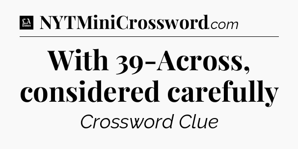 With 39-Across, considered carefully - LA Times Crossword