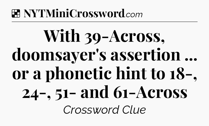 Solution: With 39-Across, doomsayer's assertion ... or a phonetic hint to 18-, 24-, 51- and 61-Across - NYT Crossword