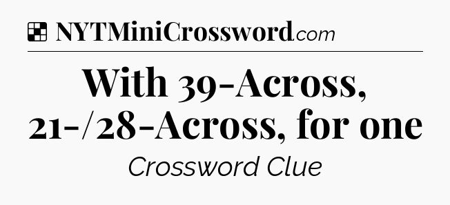Solution: With 39-Across, 21-/28-Across, for one - NYT Crossword