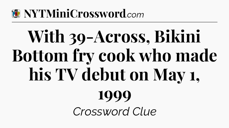 With 39-Across, Bikini Bottom fry cook who made his TV debut on May 1, 1999 Crossword Clue