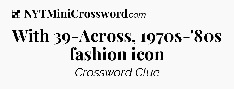 Solution: With 39-Across, 1970s-'80s fashion icon - NYT Crossword