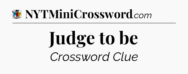 Judge to be Crossword Clue