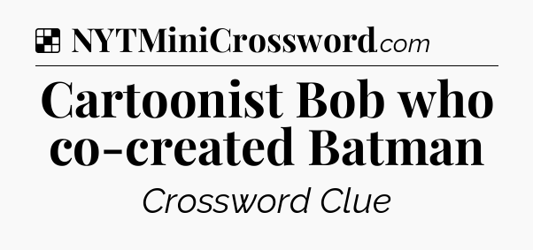 Solution: Cartoonist Bob who co-created Batman - NYT Crossword