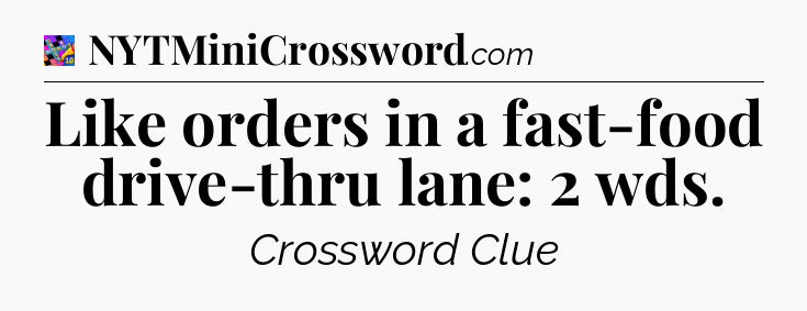 Like orders in a fast-food drive-thru lane: 2 wds Crossword Clue