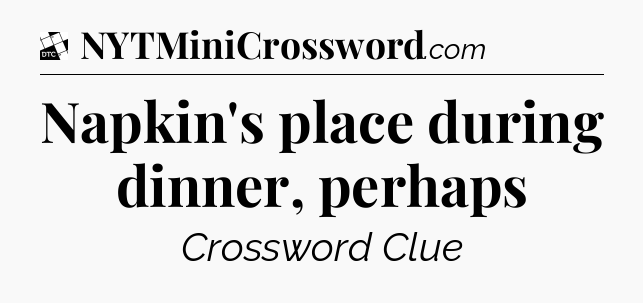 Napkin's place during dinner, perhaps - Daily Themed Classic Crossword