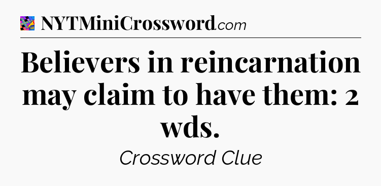 Believers in reincarnation may claim to have them: 2 wds Crossword Clue