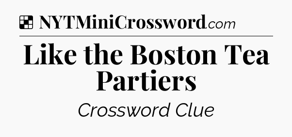 Solution: Like the Boston Tea Partiers - NYT Crossword