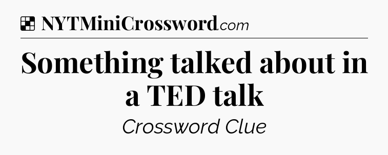 Solution: Something talked about in a TED talk - NYT Crossword