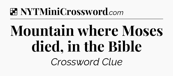 Solution: Mountain where Moses died, in the Bible - NYT Crossword