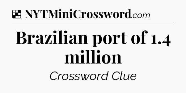 Solution: Brazilian port of 1.4 million - NYT Crossword