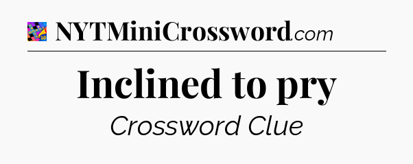 Inclined to pry Crossword Clue