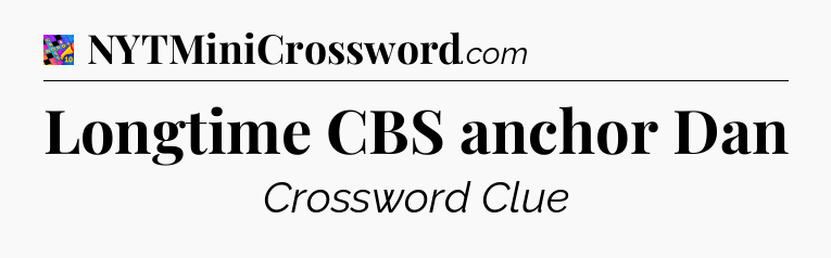 Longtime CBS anchor Dan Crossword Clue