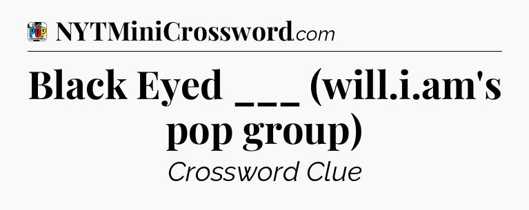 Black Eyed ___ (will.i.am's pop group) Crossword Clue