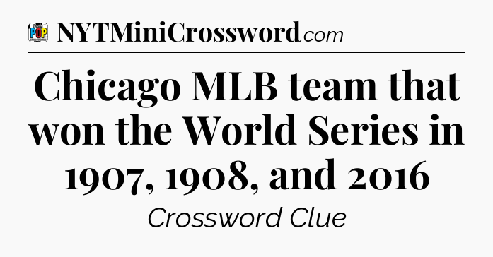 Chicago MLB team that won the World Series in 1907, 1908, and 2016 Crossword Clue