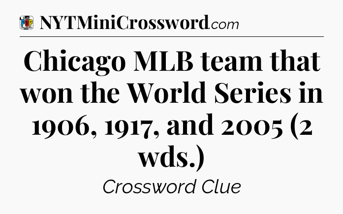 Chicago MLB team that won the World Series in 1906, 1917, and 2005 (2 wds.) Crossword Clue