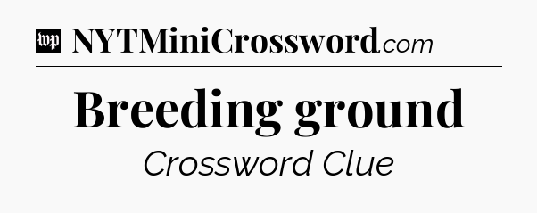 Breeding ground Crossword Clue