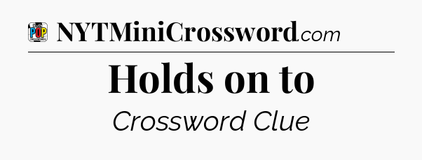 Holds on to Crossword Clue
