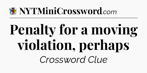 Penalty for a moving violation, perhaps Crossword Clue