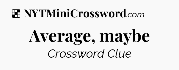 Solution: Average, maybe - NYT Crossword