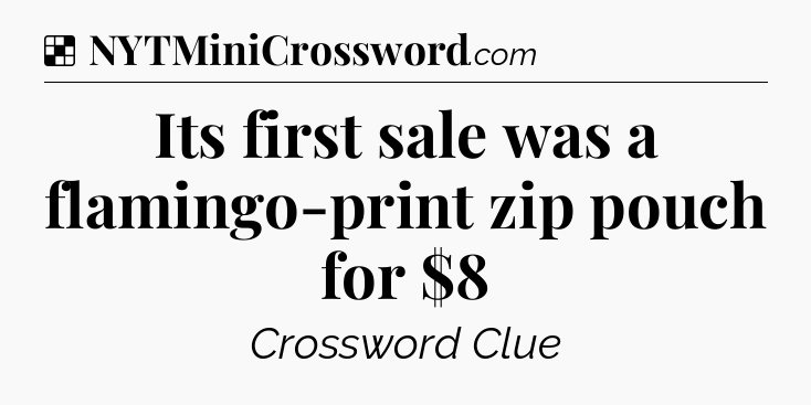 Solution: Its first sale was a flamingo-print zip pouch for $8 - NYT Crossword