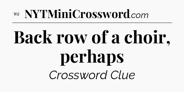 Back row of a choir, perhaps - WSJ Crossword