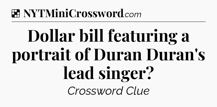 Solution: Dollar bill featuring a portrait of Duran Duran's lead singer - NYT Crossword