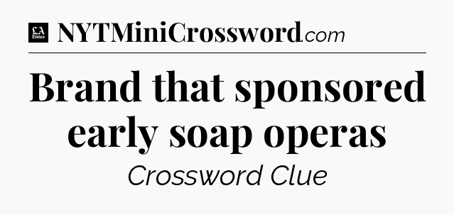 Brand that sponsored early soap operas - LA Times Crossword