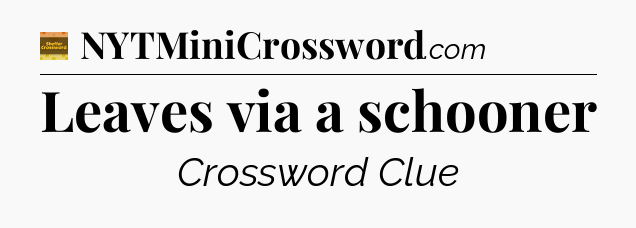 Leaves via a schooner - Eugene Sheffer Crossword