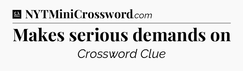 Makes serious demands on - LA Times Crossword
