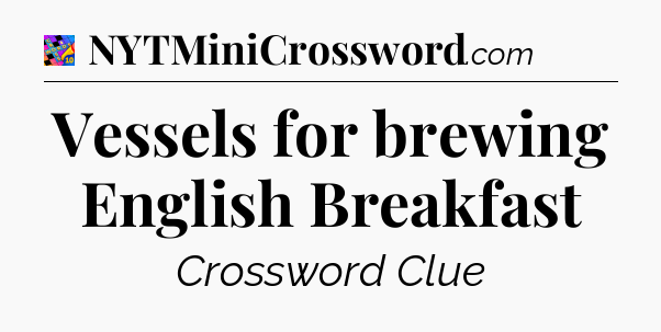 Vessels for brewing English Breakfast Crossword Clue