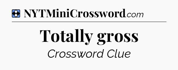 Solution: Totally gross - NYT Mini Crossword
