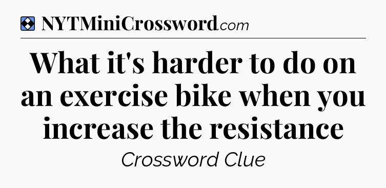 Solution: What it's harder to do on an exercise bike when you increase the resistance - NYT Mini Crossword
