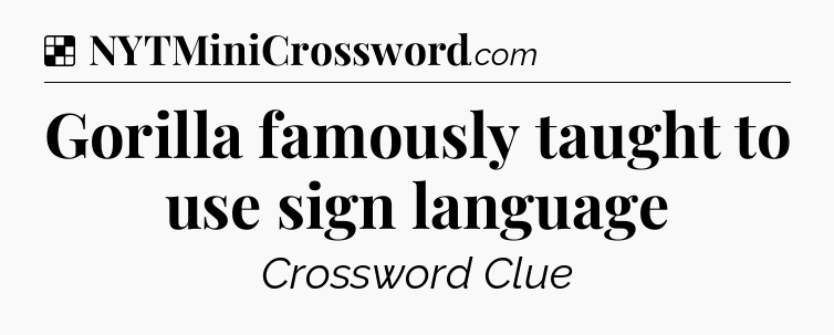 Solution: Gorilla famously taught to use sign language - NYT Crossword