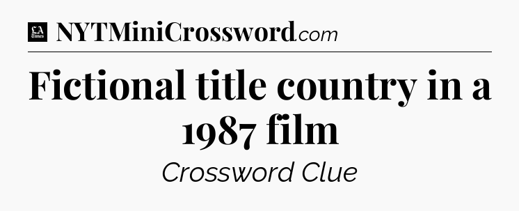 Fictional title country in a 1987 film - LA Times Crossword