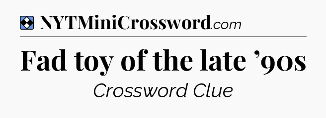 Solution: Fad toy of the late ’90s - NYT Mini Crossword