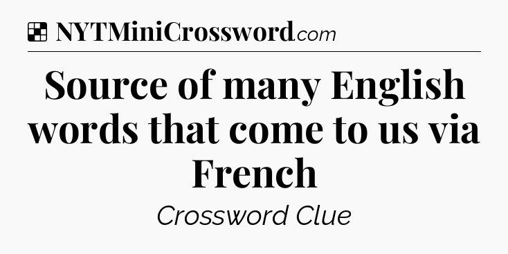 Solution: Source of many English words that come to us via French - NYT Crossword