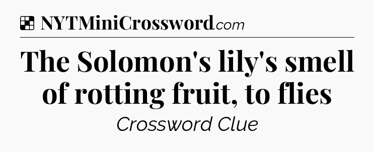 Solution: The Solomon's lily's smell of rotting fruit, to flies - NYT Crossword
