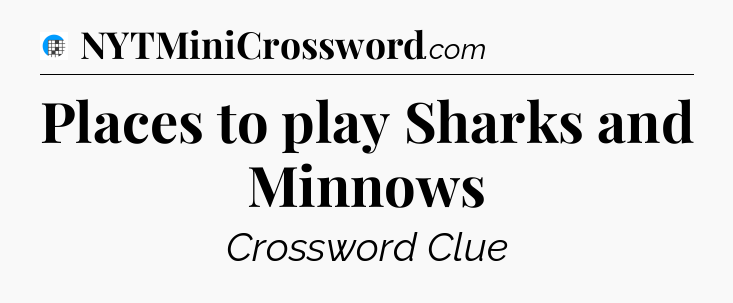 Places to play Sharks and Minnows Crossword Clue