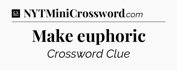 Make euphoric - LA Times Crossword