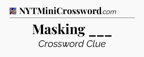 Masking ___ Crossword Clue
