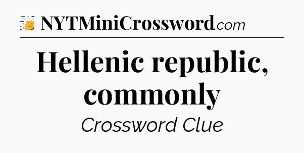 Hellenic republic, commonly - 7 Little Words