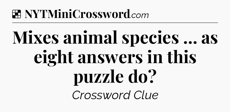 Solution: Mixes animal species … as eight answers in this puzzle do - NYT Crossword