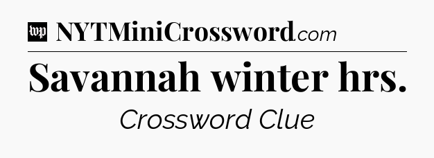 Savannah winter hrs Crossword Clue