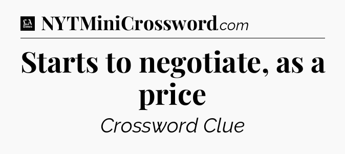 Starts to negotiate, as a price - LA Times Crossword