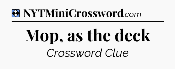 Solution: Mop, as the deck - NYT Mini Crossword