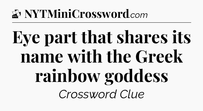 Eye part that shares its name with the Greek rainbow goddess - Daily Themed Classic Crossword