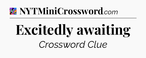 Excitedly awaiting Crossword Clue
